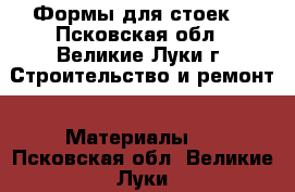 Формы для стоек  - Псковская обл., Великие Луки г. Строительство и ремонт » Материалы   . Псковская обл.,Великие Луки г.